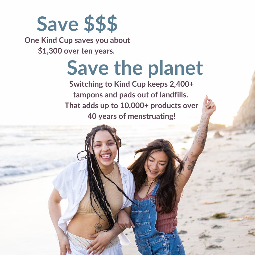 Save $$$ One Kind Cup saves you about $1,300 over ten years. Save the planet. Switching to Kind Cup keeps 2,400+ tampons and pads out of landfills. That adds up to 10,000+ products over 40 years of menstruating! ID: Two young women are arm in arm on a beach with big smiles. Best period cup. Best menstrual cup.